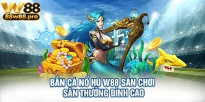 Ban Ca No Hu W88 San Choi San Thuong Dinh Cao