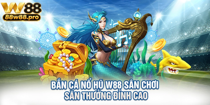 Bắn Cá Nổ Hũ W88 Sân Chơi Săn Thưởng Đỉnh Cao 1 Ban Ca No Hu W88 San Choi San Thuong Dinh Cao