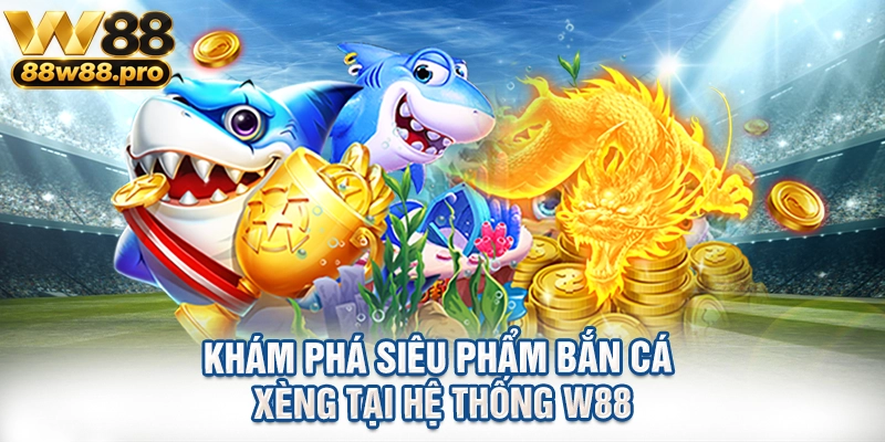 Kham Pha Sieu Pham Ban Ca Xeng Tai He Thong W88