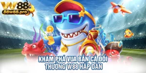 Kham Pha Vua Ban Ca Doi Thuong W88 Hap Dan
