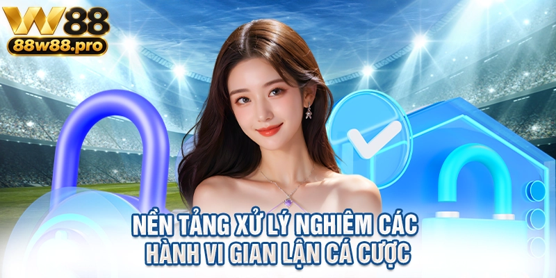 Nền tảng xử lý nghiêm các hành vi gian lận cá cược