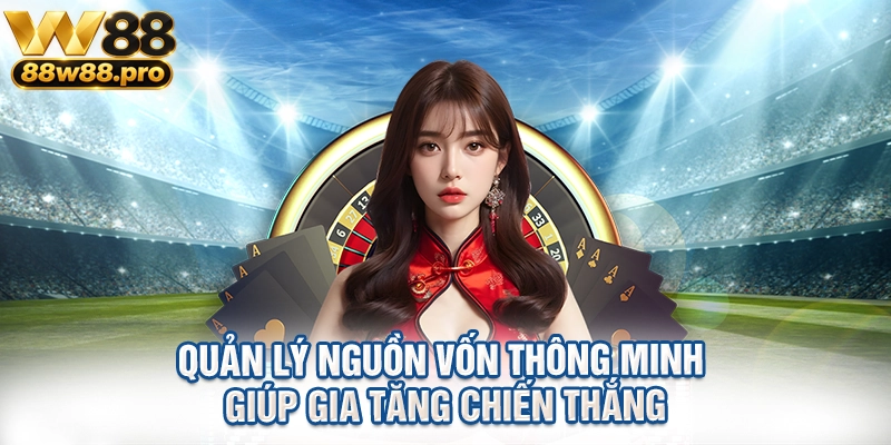 W88 44 Quản lý nguồn vốn thông minh giúp gia tăng chiến thắng