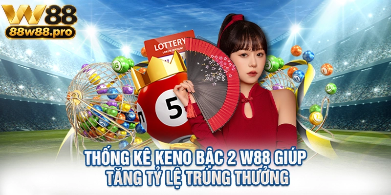 Thong Ke Keno Bac 2 W88 Giup Tang Ty Le Trung Thuong